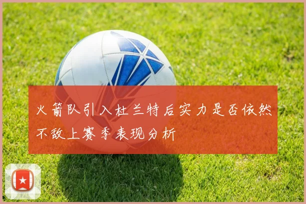 火箭队引入杜兰特后实力是否依然不敌上赛季表现分析