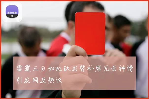 雷霆三分如虹狄龙替补席无奈神情引发网友热议