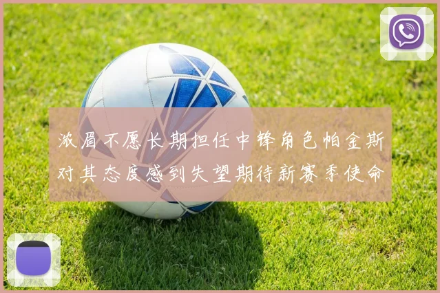 浓眉不愿长期担任中锋角色帕金斯对其态度感到失望期待新赛季使命感