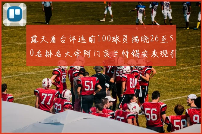 露天看台评选前100球员揭晓26至50名排名大帝阿门莫兰特锡安表现引关注