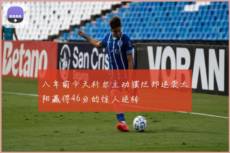 八年前今天科尔主动摆烂却逆袭太阳赢得46分的惊人逆转