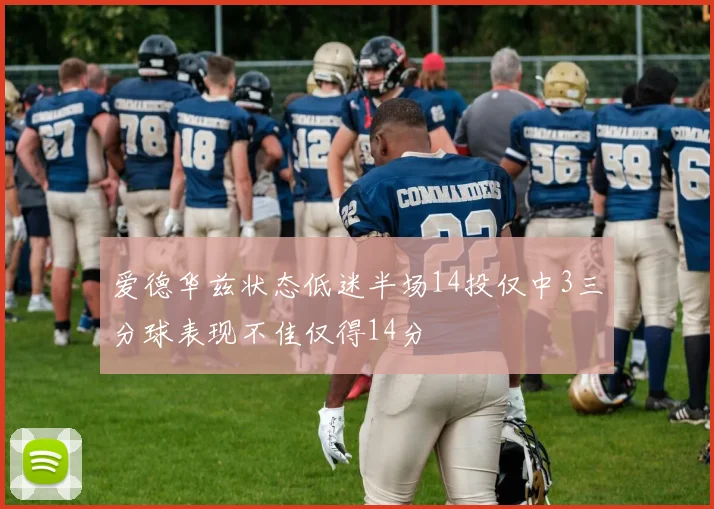 爱德华兹状态低迷半场14投仅中3三分球表现不佳仅得14分