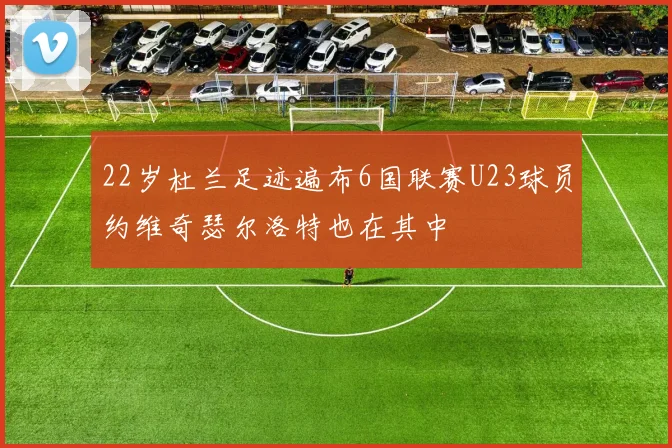 22岁杜兰足迹遍布6国联赛U23球员约维奇瑟尔洛特也在其中