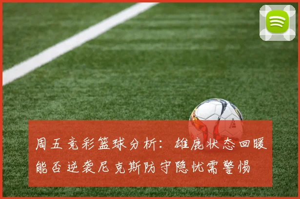 周五竞彩篮球分析：雄鹿状态回暖能否逆袭尼克斯防守隐忧需警惕